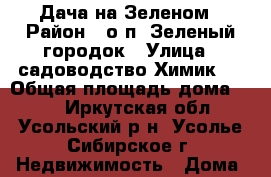 Дача на Зеленом › Район ­ о.п. Зеленый городок › Улица ­ садоводство Химик 1 › Общая площадь дома ­ 20 - Иркутская обл., Усольский р-н, Усолье-Сибирское г. Недвижимость » Дома, коттеджи, дачи продажа   